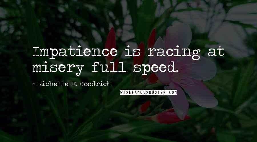 Richelle E. Goodrich Quotes: Impatience is racing at misery full speed.