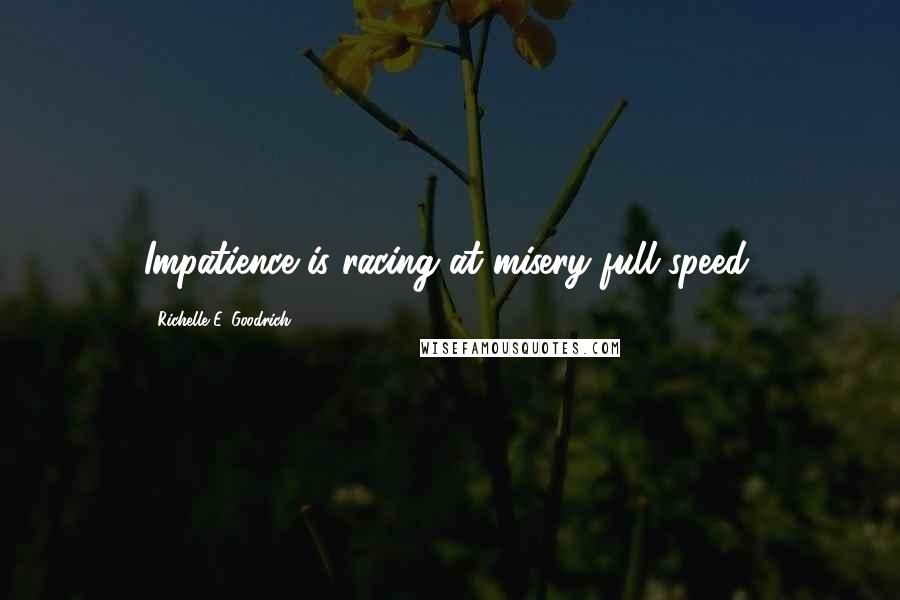 Richelle E. Goodrich Quotes: Impatience is racing at misery full speed.