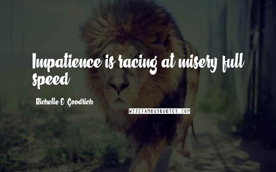 Richelle E. Goodrich Quotes: Impatience is racing at misery full speed.