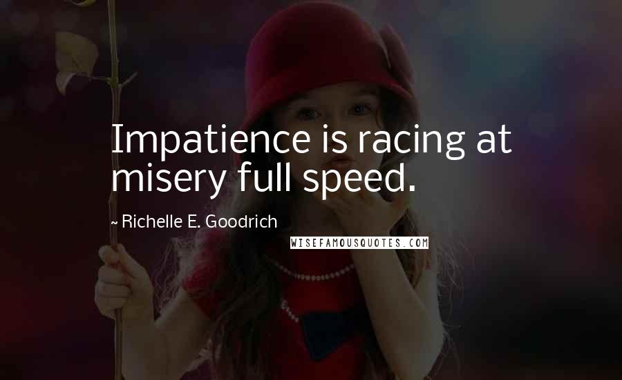 Richelle E. Goodrich Quotes: Impatience is racing at misery full speed.