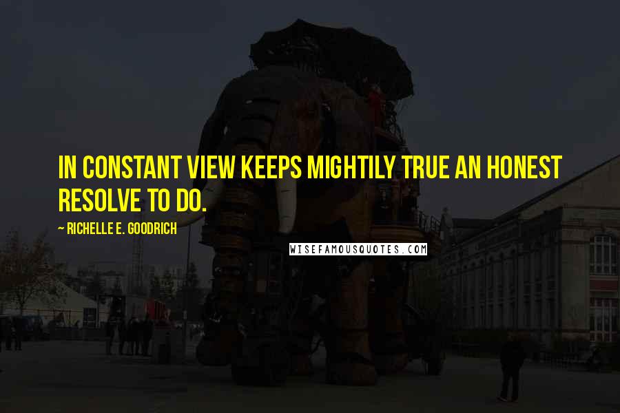 Richelle E. Goodrich Quotes: In constant view keeps mightily true an honest resolve to do.