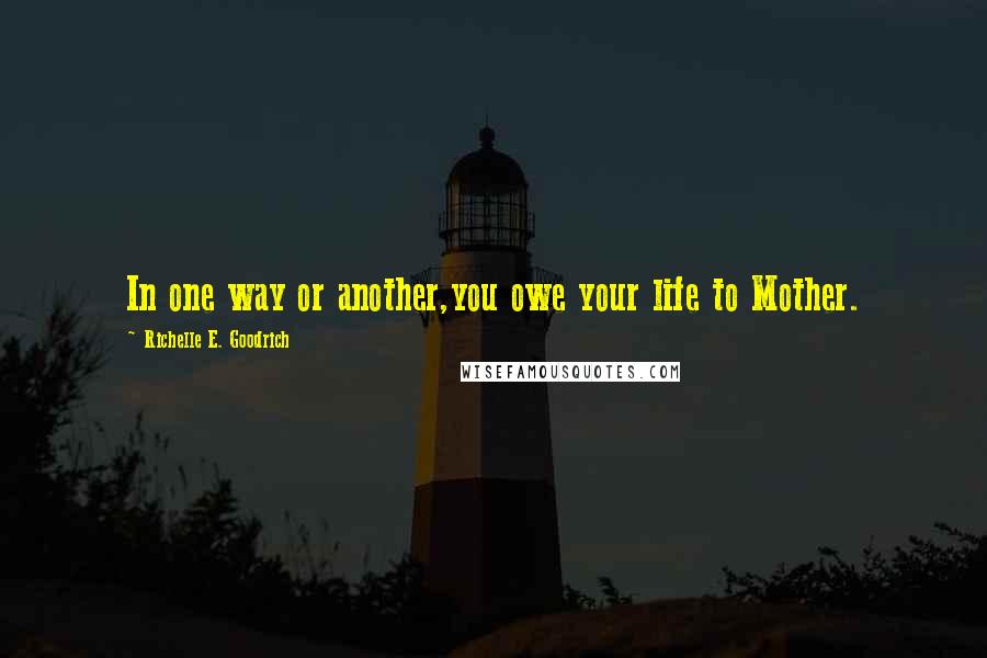 Richelle E. Goodrich Quotes: In one way or another,you owe your life to Mother.