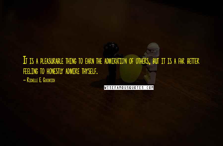 Richelle E. Goodrich Quotes: It is a pleasurable thing to earn the admiration of others, but it is a far better feeling to honestly admire thyself.