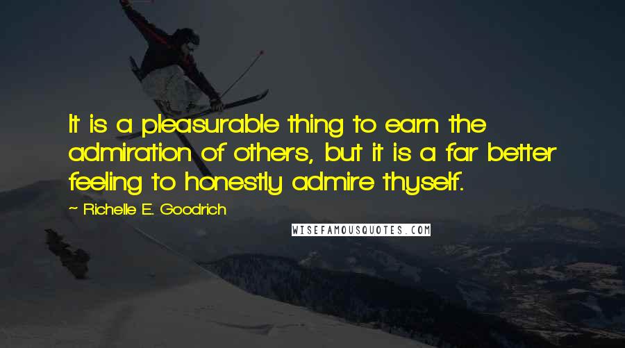Richelle E. Goodrich Quotes: It is a pleasurable thing to earn the admiration of others, but it is a far better feeling to honestly admire thyself.