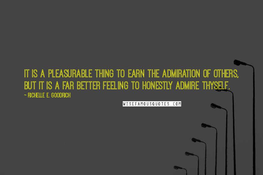 Richelle E. Goodrich Quotes: It is a pleasurable thing to earn the admiration of others, but it is a far better feeling to honestly admire thyself.