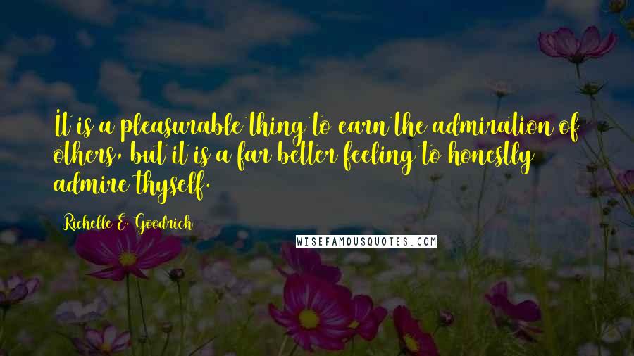 Richelle E. Goodrich Quotes: It is a pleasurable thing to earn the admiration of others, but it is a far better feeling to honestly admire thyself.