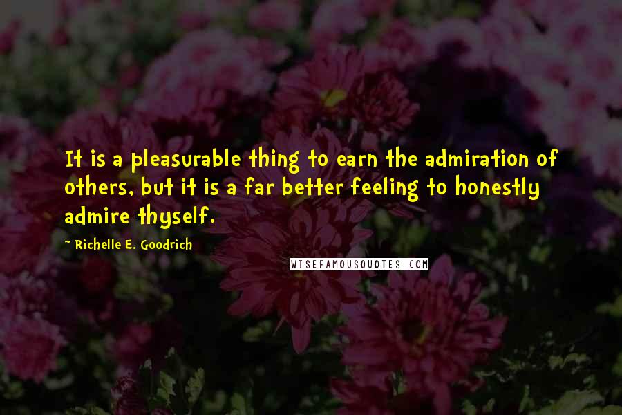 Richelle E. Goodrich Quotes: It is a pleasurable thing to earn the admiration of others, but it is a far better feeling to honestly admire thyself.