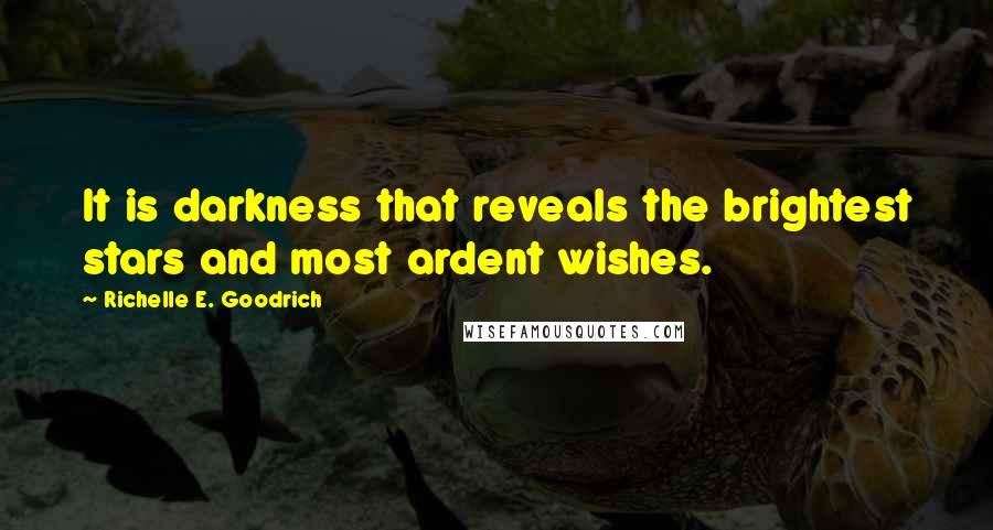 Richelle E. Goodrich Quotes: It is darkness that reveals the brightest stars and most ardent wishes.