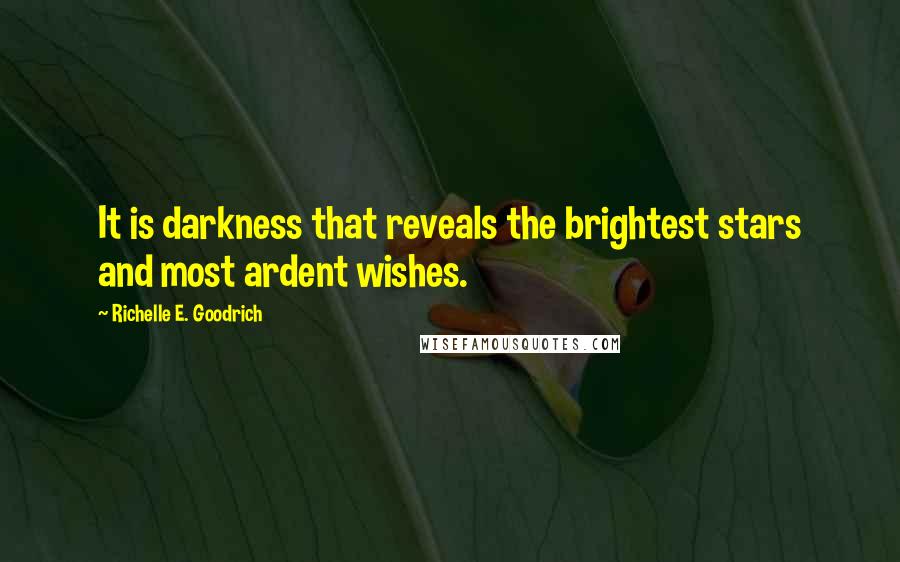 Richelle E. Goodrich Quotes: It is darkness that reveals the brightest stars and most ardent wishes.