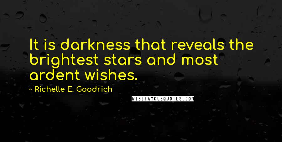 Richelle E. Goodrich Quotes: It is darkness that reveals the brightest stars and most ardent wishes.