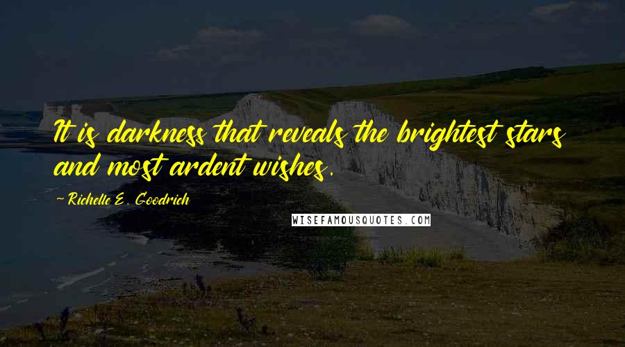 Richelle E. Goodrich Quotes: It is darkness that reveals the brightest stars and most ardent wishes.