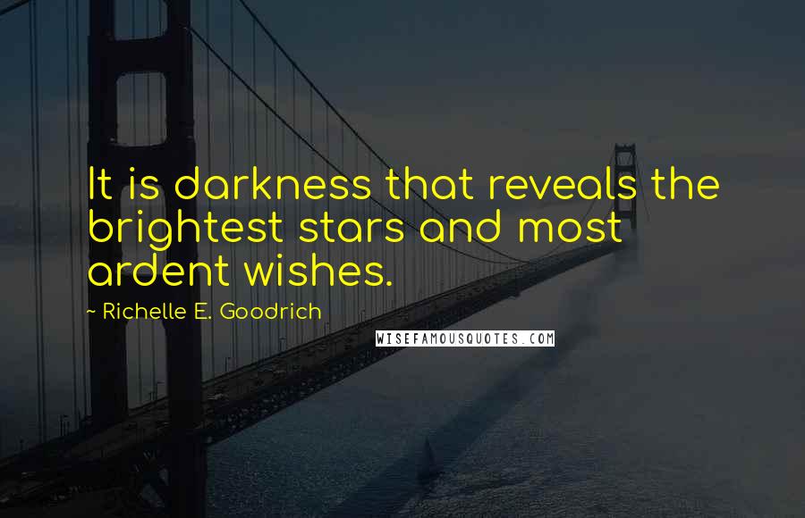 Richelle E. Goodrich Quotes: It is darkness that reveals the brightest stars and most ardent wishes.