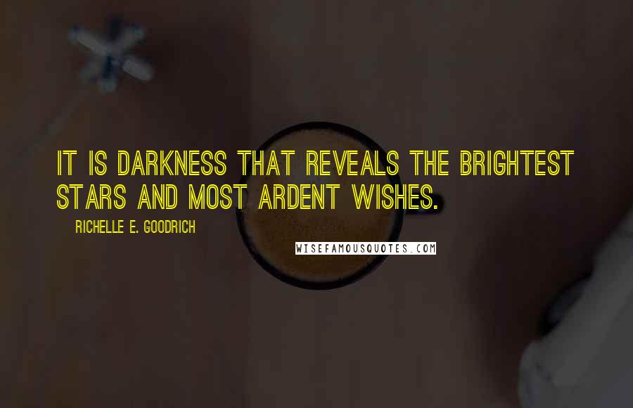 Richelle E. Goodrich Quotes: It is darkness that reveals the brightest stars and most ardent wishes.