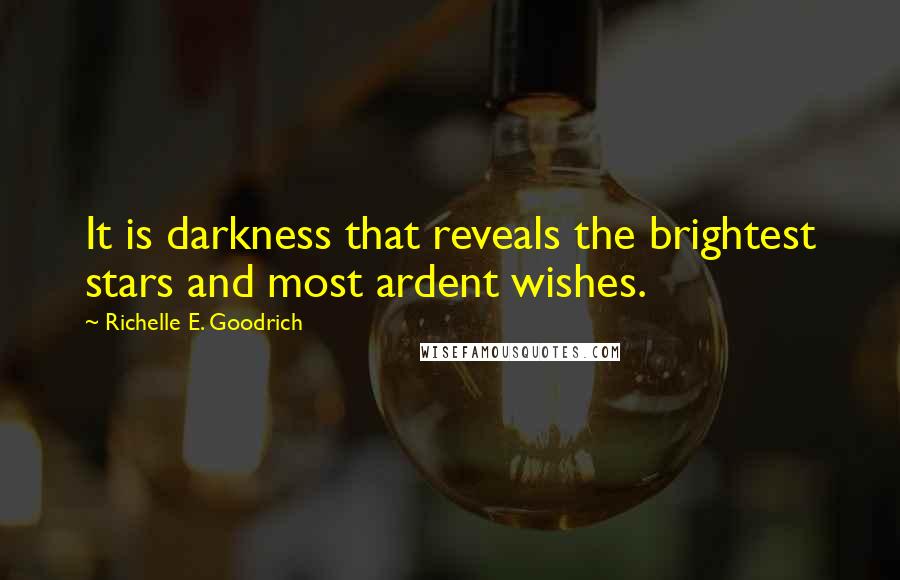 Richelle E. Goodrich Quotes: It is darkness that reveals the brightest stars and most ardent wishes.