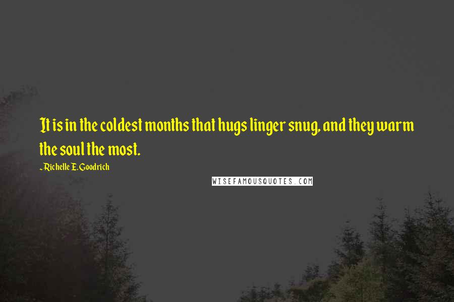 Richelle E. Goodrich Quotes: It is in the coldest months that hugs linger snug, and they warm the soul the most.