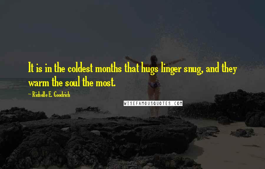 Richelle E. Goodrich Quotes: It is in the coldest months that hugs linger snug, and they warm the soul the most.