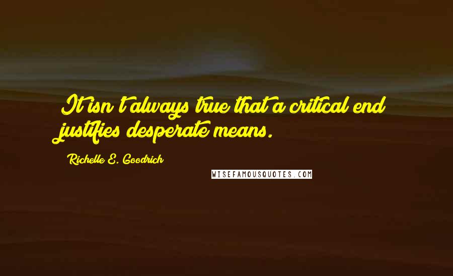 Richelle E. Goodrich Quotes: It isn't always true that a critical end justifies desperate means.