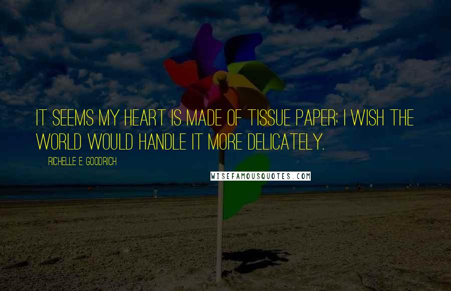 Richelle E. Goodrich Quotes: It seems my heart is made of tissue paper; I wish the world would handle it more delicately.