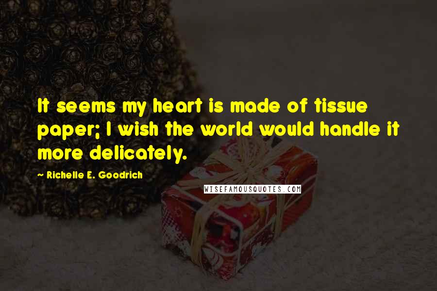 Richelle E. Goodrich Quotes: It seems my heart is made of tissue paper; I wish the world would handle it more delicately.