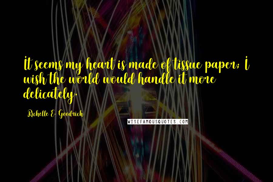 Richelle E. Goodrich Quotes: It seems my heart is made of tissue paper; I wish the world would handle it more delicately.