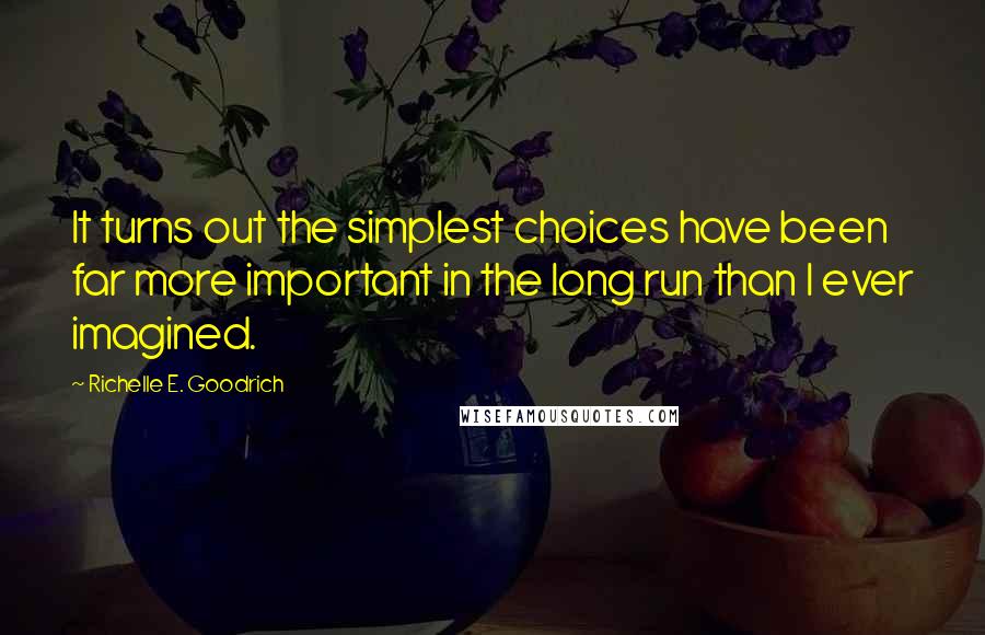 Richelle E. Goodrich Quotes: It turns out the simplest choices have been far more important in the long run than I ever imagined.