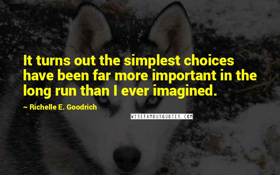 Richelle E. Goodrich Quotes: It turns out the simplest choices have been far more important in the long run than I ever imagined.