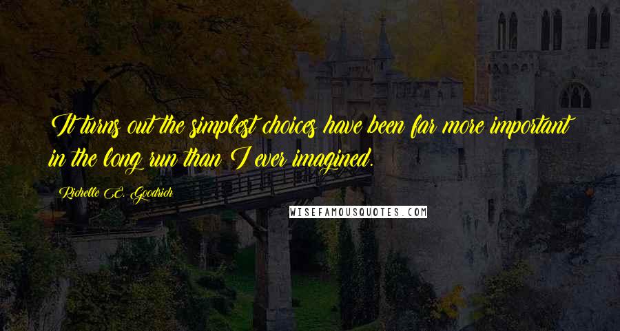 Richelle E. Goodrich Quotes: It turns out the simplest choices have been far more important in the long run than I ever imagined.