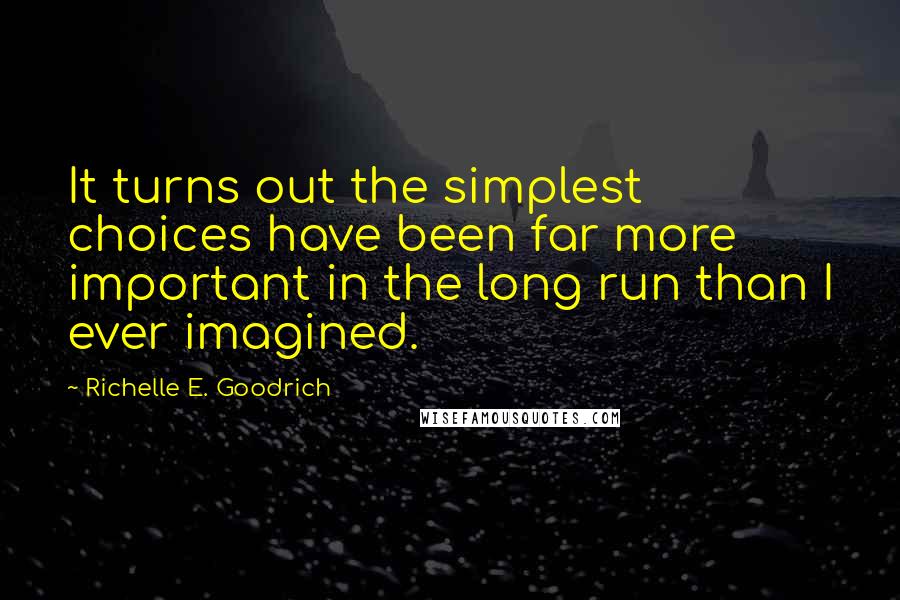 Richelle E. Goodrich Quotes: It turns out the simplest choices have been far more important in the long run than I ever imagined.