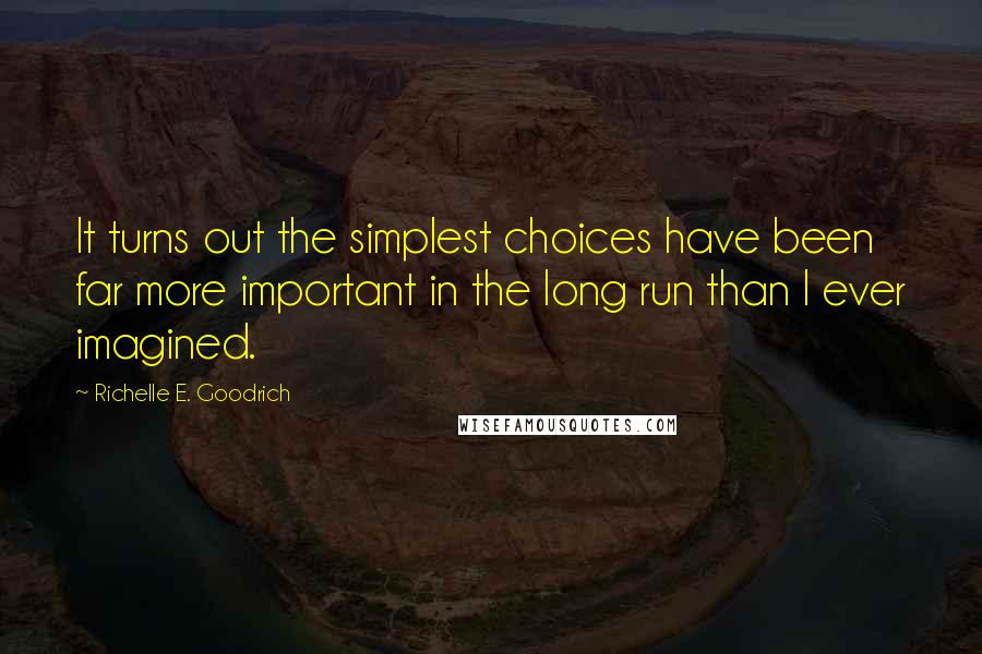 Richelle E. Goodrich Quotes: It turns out the simplest choices have been far more important in the long run than I ever imagined.