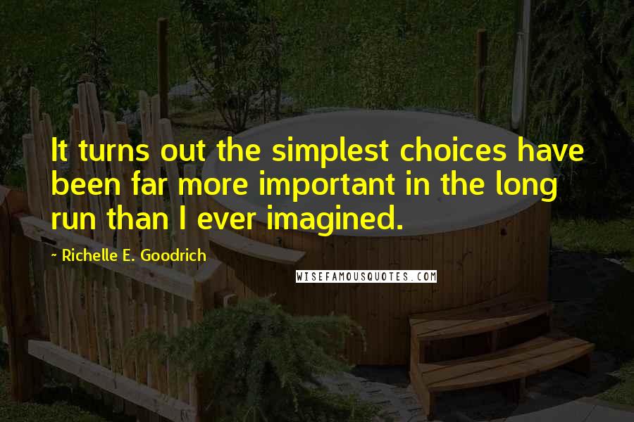 Richelle E. Goodrich Quotes: It turns out the simplest choices have been far more important in the long run than I ever imagined.