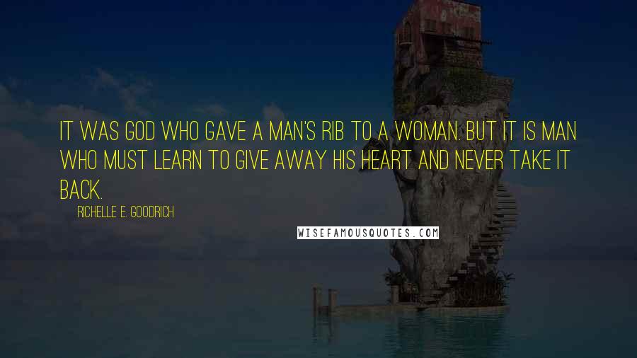 Richelle E. Goodrich Quotes: It was God who gave a man's rib to a woman. But it is man who must learn to give away his heart and never take it back.