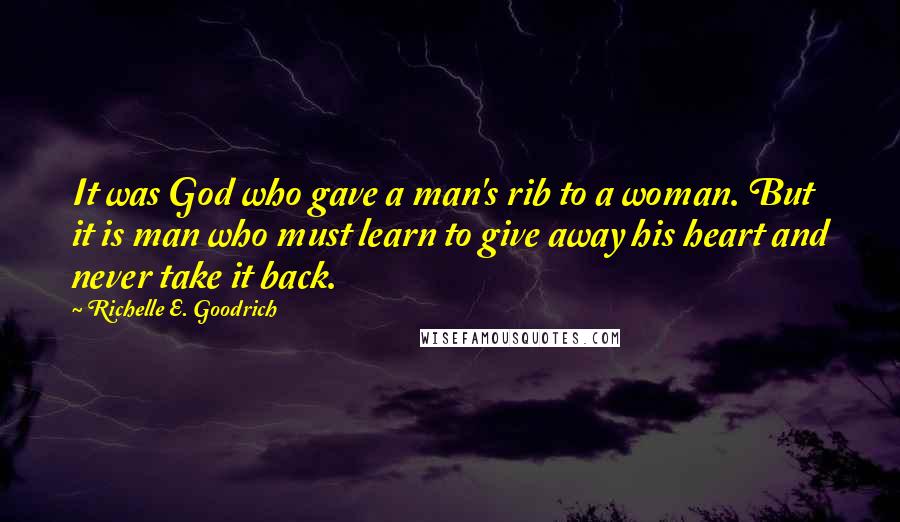 Richelle E. Goodrich Quotes: It was God who gave a man's rib to a woman. But it is man who must learn to give away his heart and never take it back.