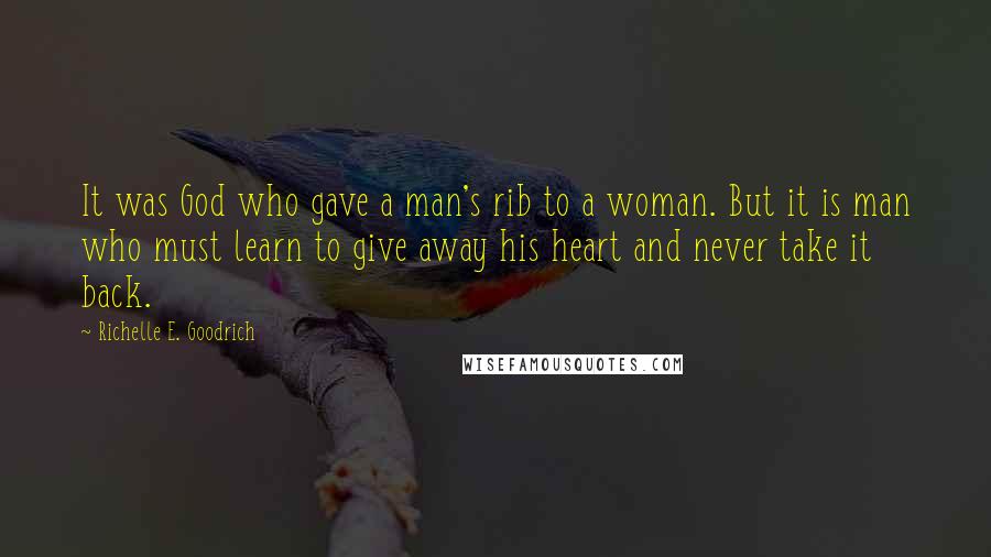 Richelle E. Goodrich Quotes: It was God who gave a man's rib to a woman. But it is man who must learn to give away his heart and never take it back.