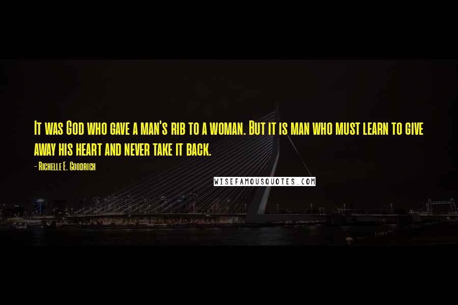 Richelle E. Goodrich Quotes: It was God who gave a man's rib to a woman. But it is man who must learn to give away his heart and never take it back.