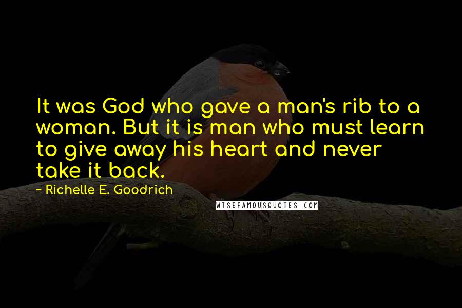 Richelle E. Goodrich Quotes: It was God who gave a man's rib to a woman. But it is man who must learn to give away his heart and never take it back.