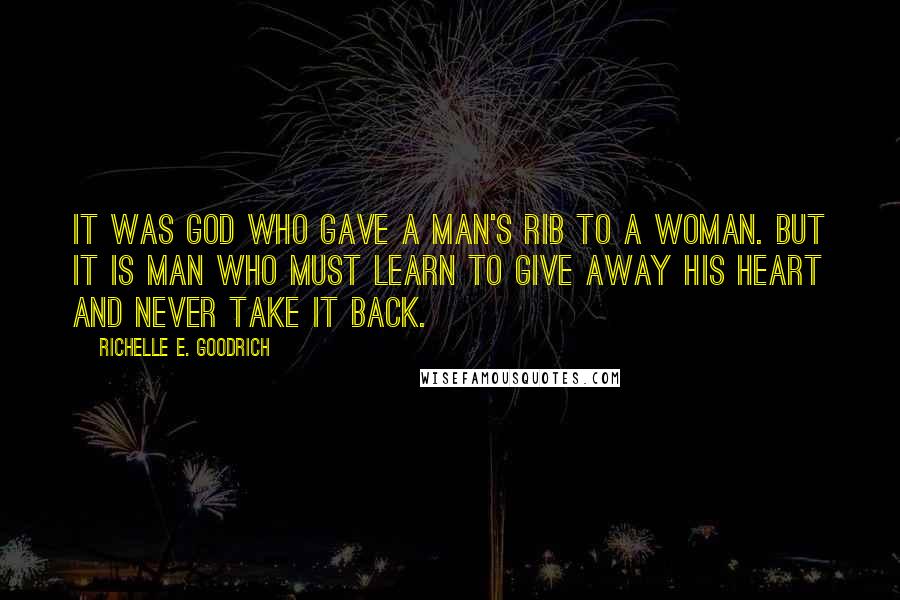 Richelle E. Goodrich Quotes: It was God who gave a man's rib to a woman. But it is man who must learn to give away his heart and never take it back.