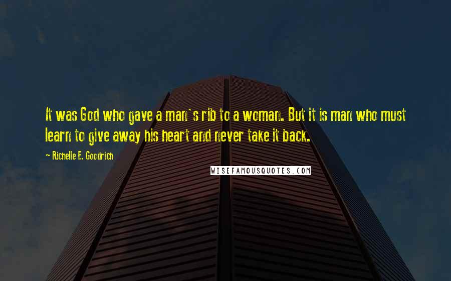 Richelle E. Goodrich Quotes: It was God who gave a man's rib to a woman. But it is man who must learn to give away his heart and never take it back.