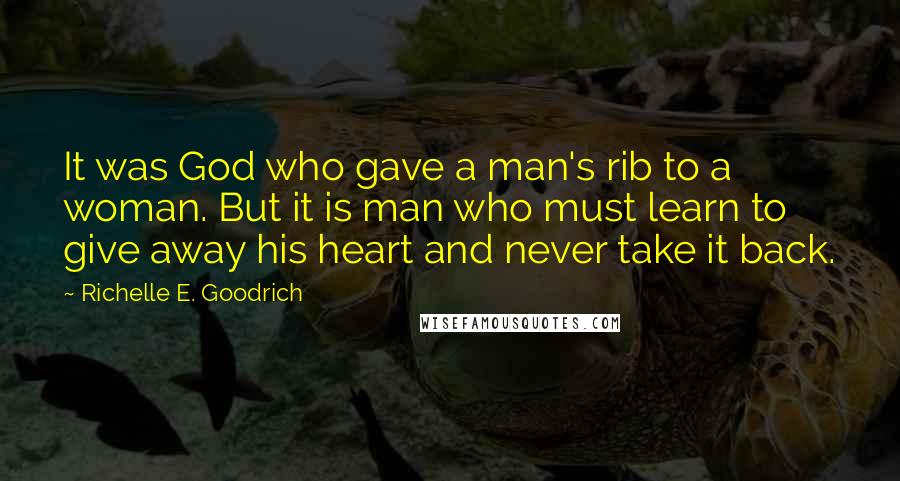 Richelle E. Goodrich Quotes: It was God who gave a man's rib to a woman. But it is man who must learn to give away his heart and never take it back.