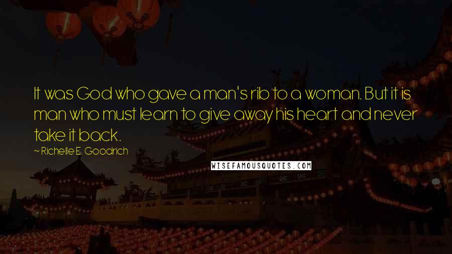 Richelle E. Goodrich Quotes: It was God who gave a man's rib to a woman. But it is man who must learn to give away his heart and never take it back.