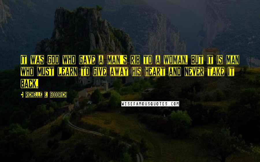 Richelle E. Goodrich Quotes: It was God who gave a man's rib to a woman. But it is man who must learn to give away his heart and never take it back.