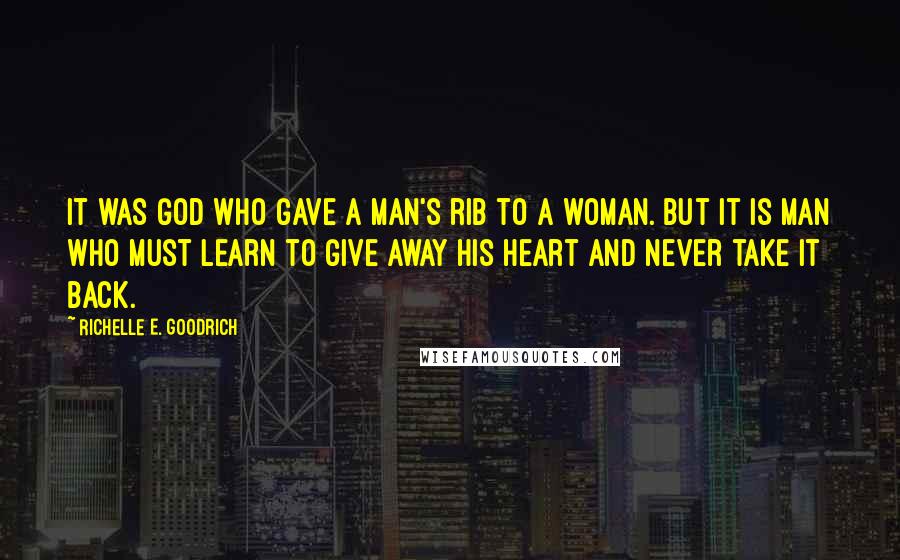 Richelle E. Goodrich Quotes: It was God who gave a man's rib to a woman. But it is man who must learn to give away his heart and never take it back.