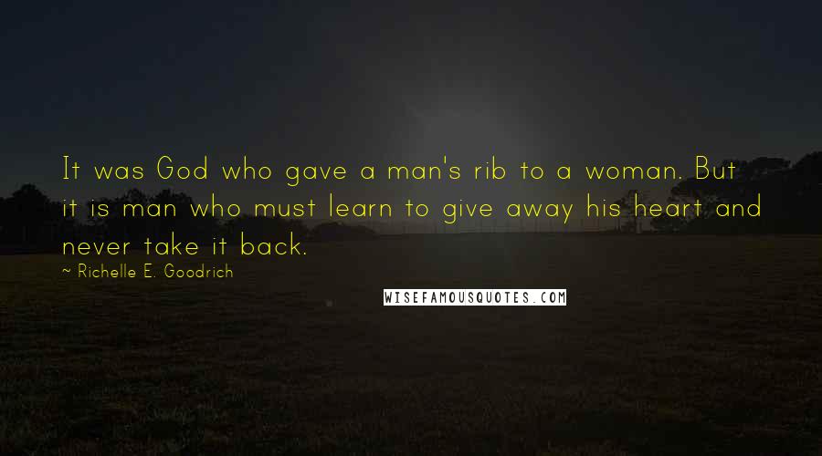 Richelle E. Goodrich Quotes: It was God who gave a man's rib to a woman. But it is man who must learn to give away his heart and never take it back.