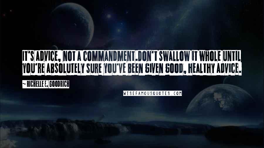 Richelle E. Goodrich Quotes: It's advice, not a commandment.Don't swallow it whole until you're absolutely sure you've been given good, healthy advice.