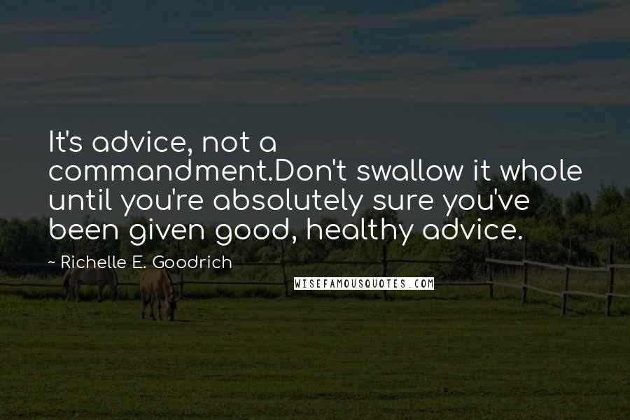 Richelle E. Goodrich Quotes: It's advice, not a commandment.Don't swallow it whole until you're absolutely sure you've been given good, healthy advice.