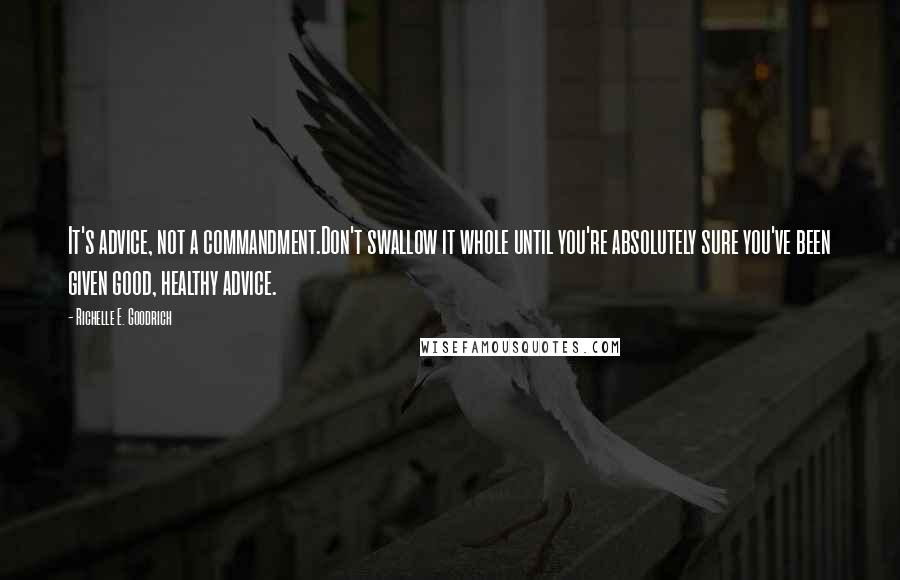 Richelle E. Goodrich Quotes: It's advice, not a commandment.Don't swallow it whole until you're absolutely sure you've been given good, healthy advice.