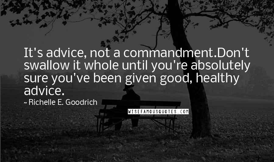 Richelle E. Goodrich Quotes: It's advice, not a commandment.Don't swallow it whole until you're absolutely sure you've been given good, healthy advice.