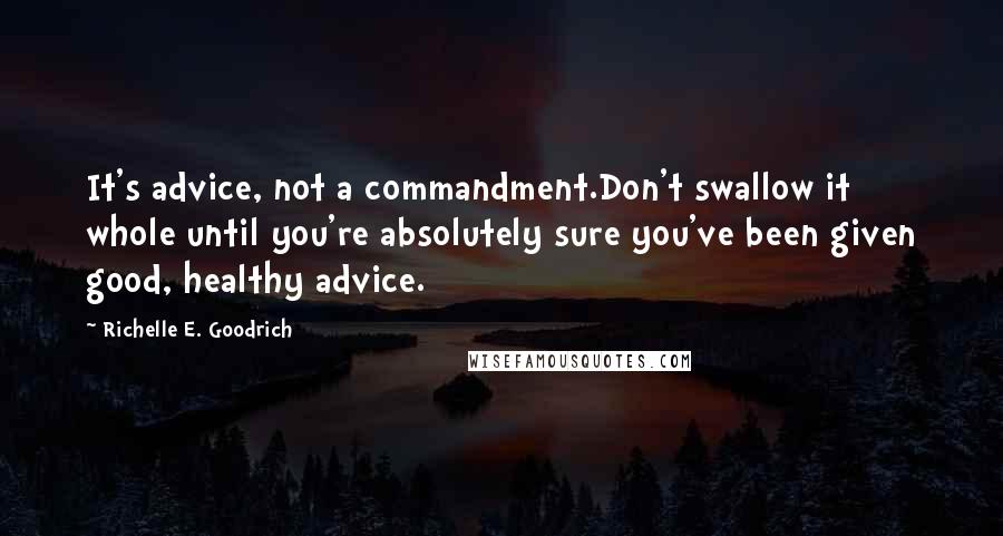 Richelle E. Goodrich Quotes: It's advice, not a commandment.Don't swallow it whole until you're absolutely sure you've been given good, healthy advice.