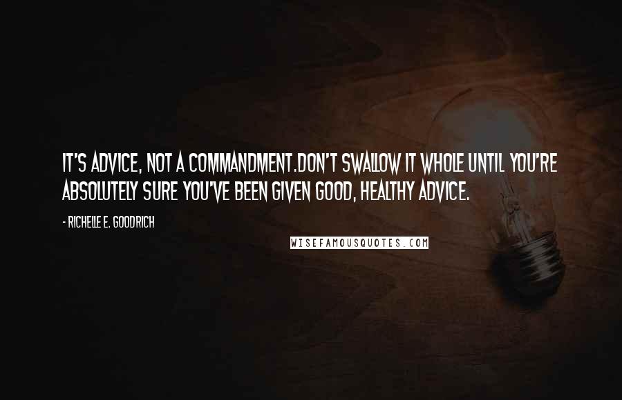 Richelle E. Goodrich Quotes: It's advice, not a commandment.Don't swallow it whole until you're absolutely sure you've been given good, healthy advice.