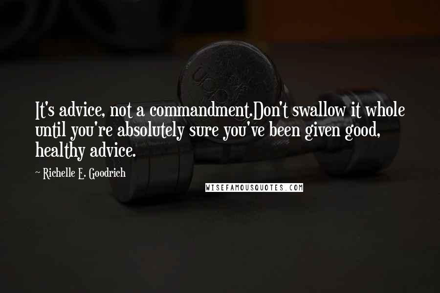 Richelle E. Goodrich Quotes: It's advice, not a commandment.Don't swallow it whole until you're absolutely sure you've been given good, healthy advice.