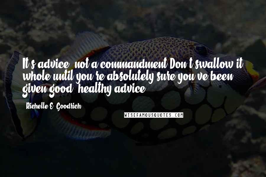 Richelle E. Goodrich Quotes: It's advice, not a commandment.Don't swallow it whole until you're absolutely sure you've been given good, healthy advice.